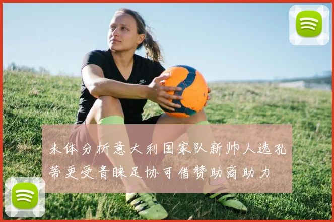 米体分析意大利国家队新帅人选孔蒂更受青睐足协可借赞助商助力