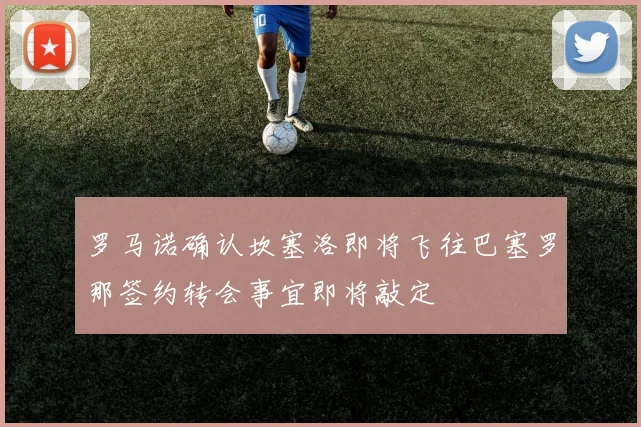 罗马诺确认坎塞洛即将飞往巴塞罗那签约转会事宜即将敲定
