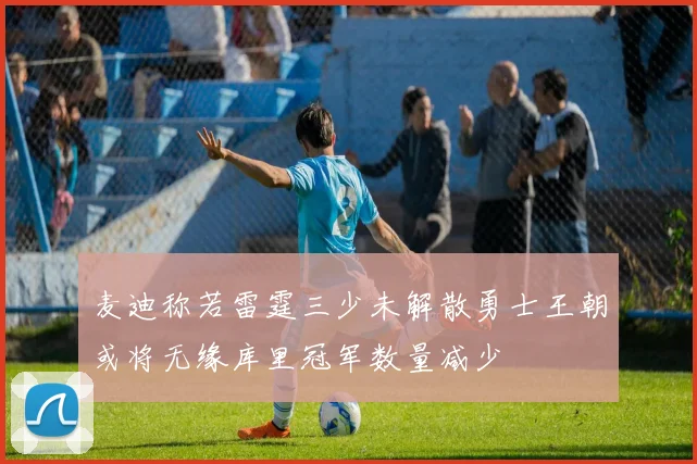 麦迪称若雷霆三少未解散勇士王朝或将无缘库里冠军数量减少