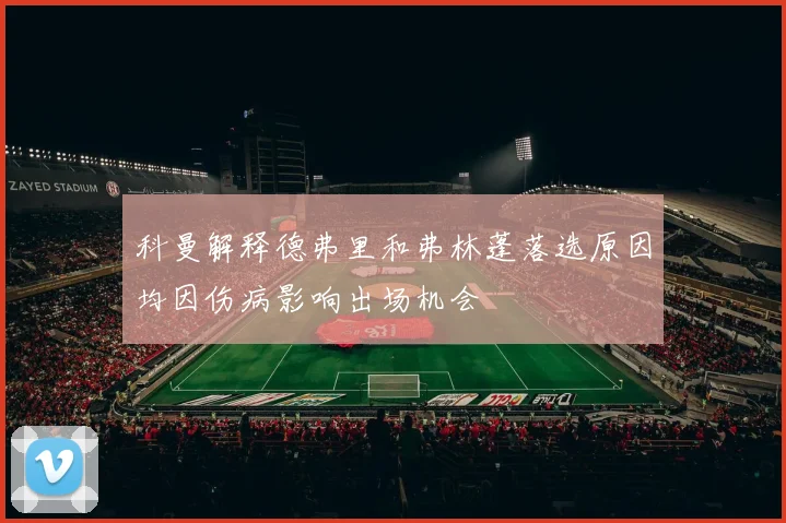 科曼解释德弗里和弗林蓬落选原因均因伤病影响出场机会