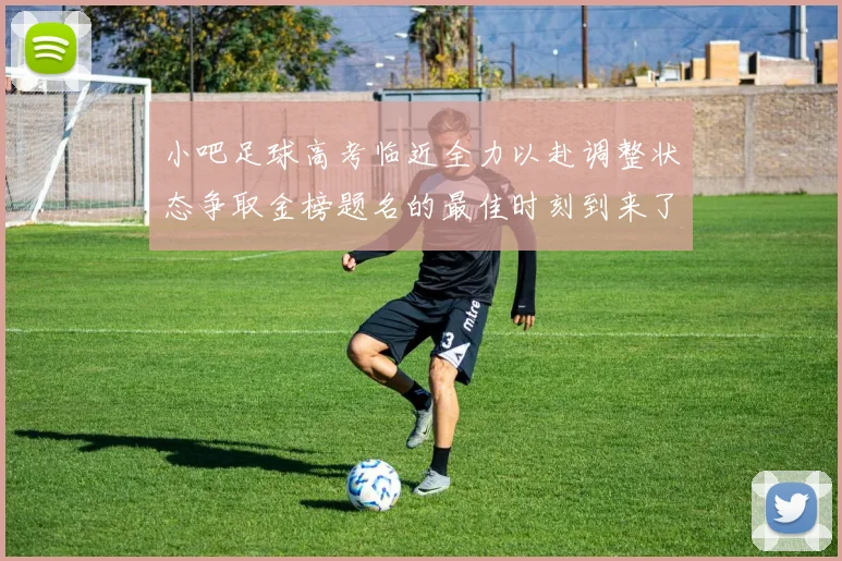小吧足球高考临近全力以赴调整状态争取金榜题名的最佳时刻到来了