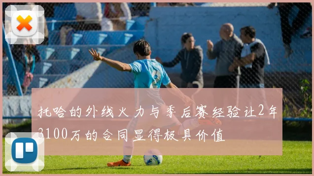 托哈的外线火力与季后赛经验让2年3100万的合同显得极具价值